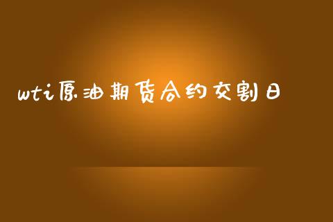 wti原油期货合约交割日_https://cj007.lansai.wang_财经新闻_第1张