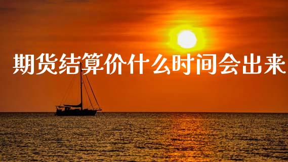 期货结算价什么时间会出来_https://cj007.lansai.wang_外汇交易_第1张
