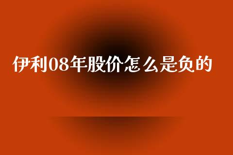 伊利08年股价怎么是负的_https://cj007.lansai.wang_债券资讯_第1张