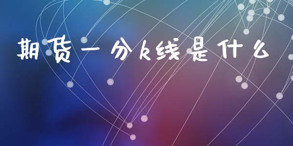 期货一分k线是什么_https://cj007.lansai.wang_外汇交易_第1张
