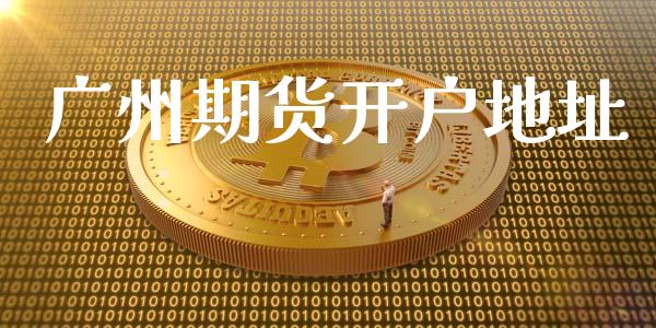 广州期货开户地址_https://cj007.lansai.wang_外汇交易_第1张