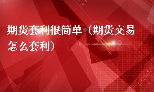期货套利很简单（期货交易怎么套利）_https://cj007.lansai.wang_外汇交易_第1张