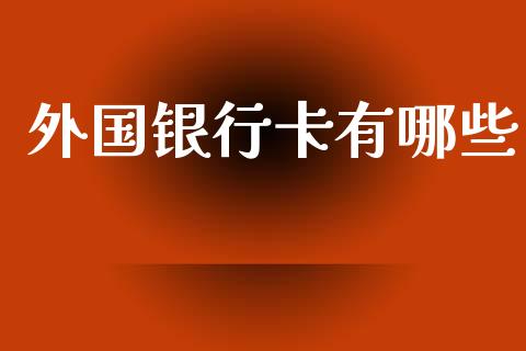 外国银行卡有哪些_https://cj007.lansai.wang_财经新闻_第1张