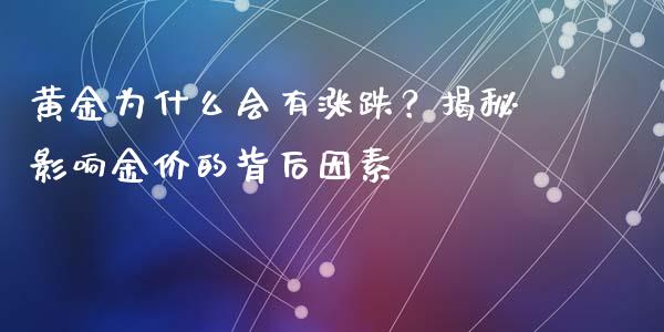 黄金为什么会有涨跌？揭秘影响金价的背后因素_https://cj007.lansai.wang_期货开户_第1张