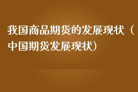 我国商品期货的发展现状（中国期货发展现状）_https://cj007.lansai.wang_全球市场_第1张