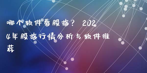 哪个软件看股指？ 2024年股指行情分析与软件推荐_https://cj007.lansai.wang_外汇交易_第1张