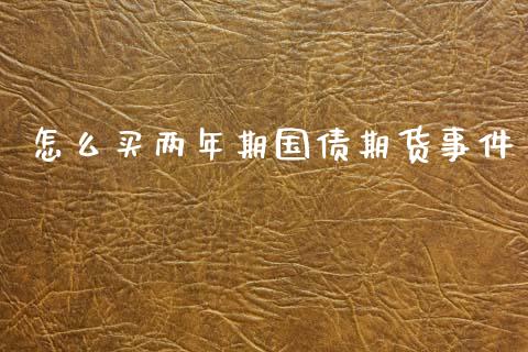 怎么买两年期国债期货事件_https://cj007.lansai.wang_财经新闻_第1张