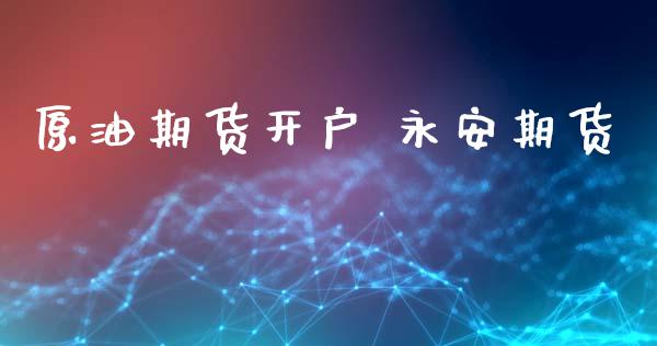 原油期货开户 永安期货_https://cj007.lansai.wang_全球市场_第1张