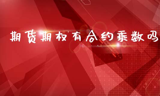 期货期权有合约乘数吗_https://cj007.lansai.wang_财经新闻_第1张