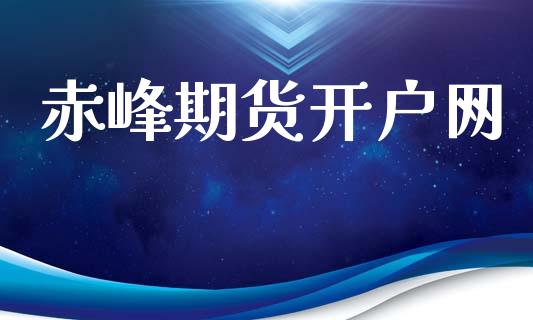 赤峰期货开户网_https://cj007.lansai.wang_财经新闻_第1张