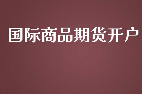 国际商品期货开户_https://cj007.lansai.wang_债券资讯_第1张
