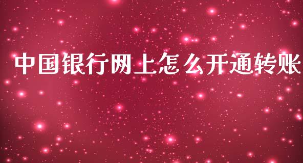 中国银行网上怎么开通转账_https://cj007.lansai.wang_期货开户_第1张