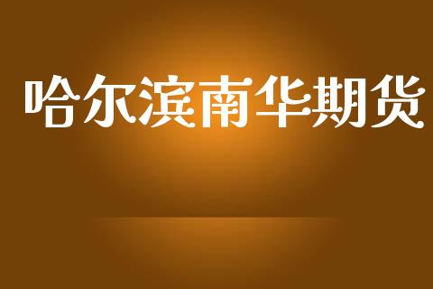哈尔滨南华期货_https://cj007.lansai.wang_期货开户_第1张