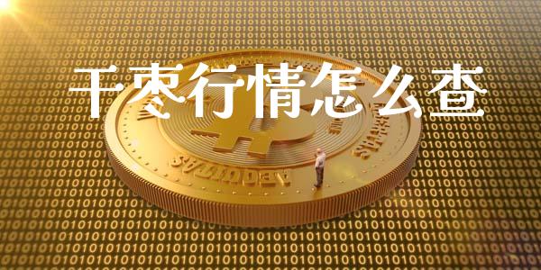干枣行情怎么查_https://cj007.lansai.wang_期货开户_第1张
