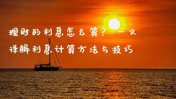 理财的利息怎么算？ 一文详解利息计算方法与技巧_https://cj007.lansai.wang_金融监管_第1张