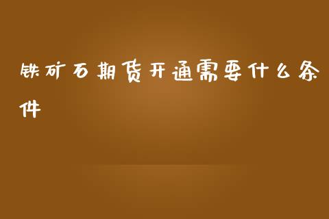铁矿石期货开通需要什么条件_https://cj007.lansai.wang_外汇交易_第1张