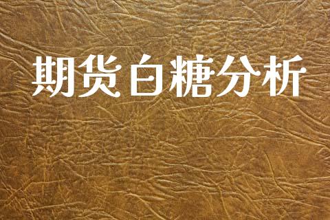 期货白糖分析_https://cj007.lansai.wang_金融监管_第1张