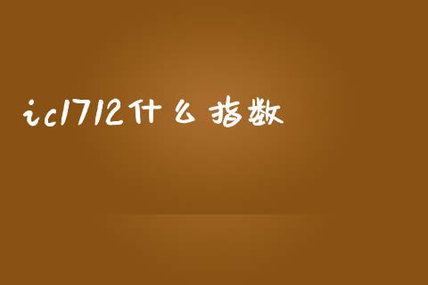 ic1712什么指数_https://cj007.lansai.wang_期货开户_第1张