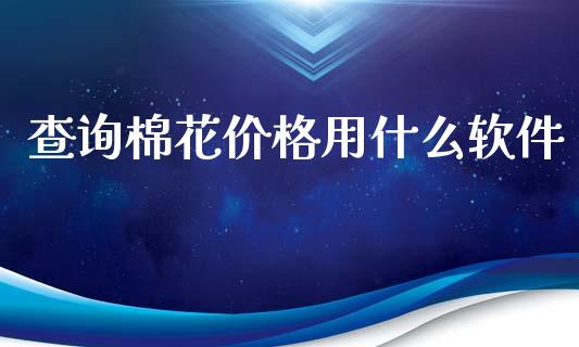 查询棉花价格用什么软件_https://cj007.lansai.wang_外汇交易_第1张