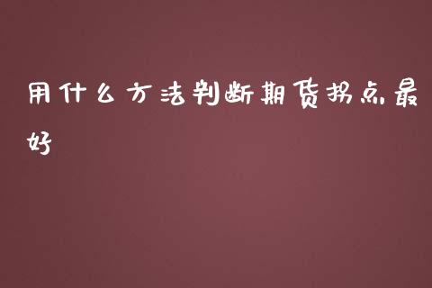 用什么方法判断期货拐点最好_https://cj007.lansai.wang_期货开户_第1张
