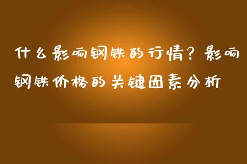 什么影响钢铁的行情？影响钢铁价格的关键因素分析_https://cj007.lansai.wang_债券资讯_第1张