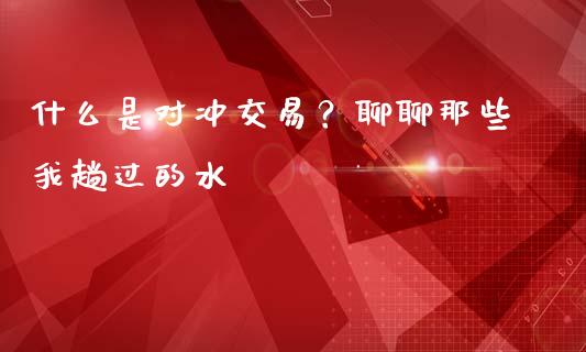 什么是对冲交易？聊聊那些我趟过的水_https://cj007.lansai.wang_金融监管_第1张
