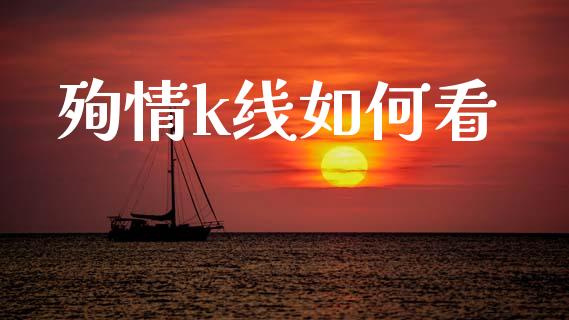 殉情k线如何看_https://cj007.lansai.wang_金融监管_第1张