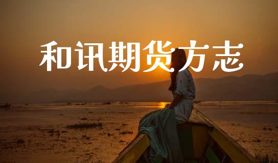 和讯期货方志_https://cj007.lansai.wang_财经新闻_第1张