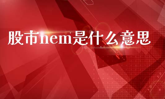 股市nem是什么意思_https://cj007.lansai.wang_期货开户_第1张