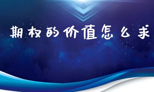期权的价值怎么求_https://cj007.lansai.wang_外汇交易_第1张