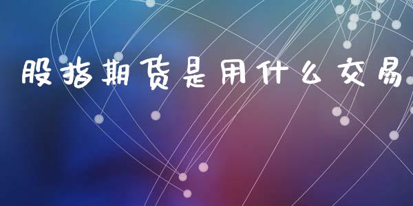 股指期货是用什么交易_https://cj007.lansai.wang_全球市场_第1张