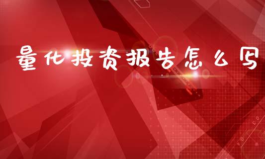 量化投资报告怎么写_https://cj007.lansai.wang_财经新闻_第1张