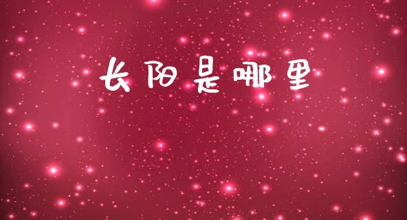 长阳是哪里_https://cj007.lansai.wang_债券资讯_第1张