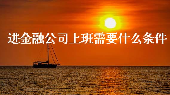 进金融公司上班需要什么条件_https://cj007.lansai.wang_全球市场_第1张