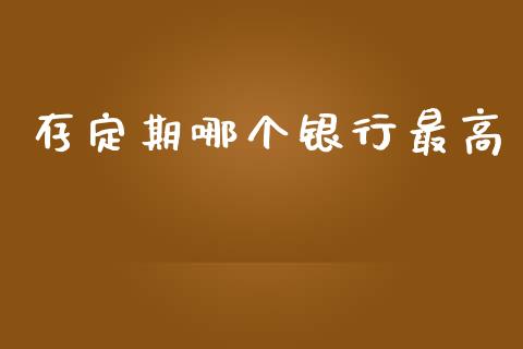 存定期哪个银行最高_https://cj007.lansai.wang_债券资讯_第1张