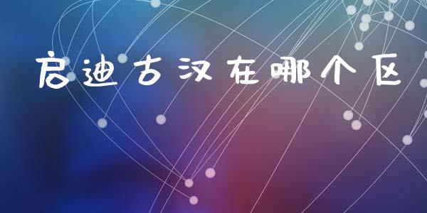 启迪古汉在哪个区_https://cj007.lansai.wang_全球市场_第1张
