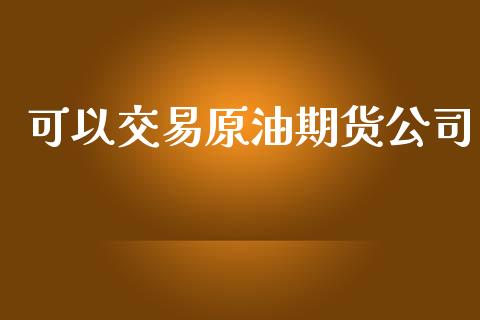 可以交易原油期货公司_https://cj007.lansai.wang_债券资讯_第1张