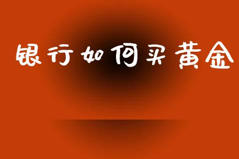 银行如何买黄金_https://cj007.lansai.wang_外汇交易_第1张