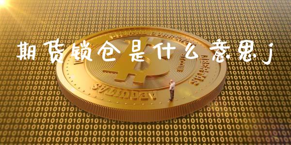 期货锁仓是什么意思j_https://cj007.lansai.wang_期货开户_第1张