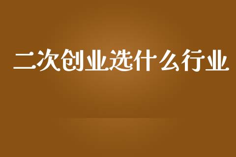 二次创业选什么行业_https://cj007.lansai.wang_全球市场_第1张