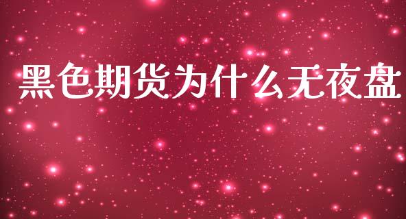 黑色期货为什么无夜盘_https://cj007.lansai.wang_债券资讯_第1张