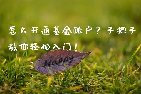 怎么开通基金账户？手把手教你轻松入门！_https://cj007.lansai.wang_全球市场_第1张