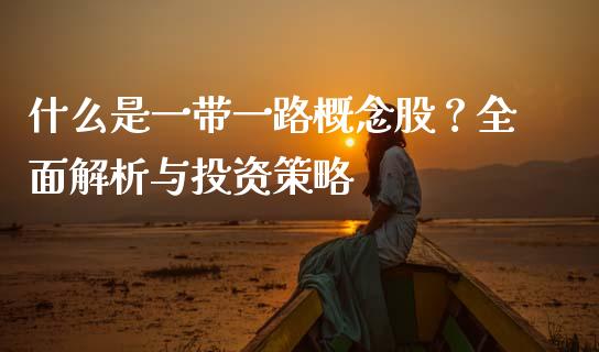什么是一带一路概念股？全面解析与投资策略_https://cj007.lansai.wang_外汇交易_第1张