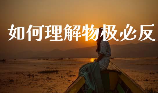 如何理解物极必反_https://cj007.lansai.wang_债券资讯_第1张
