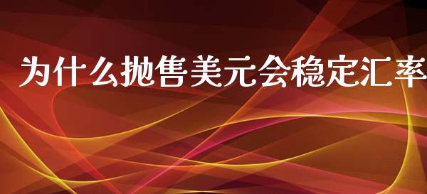 为什么抛售美元会稳定汇率_https://cj007.lansai.wang_金融监管_第1张