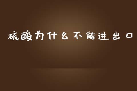 硫酸为什么不能进出口_https://cj007.lansai.wang_金融监管_第1张