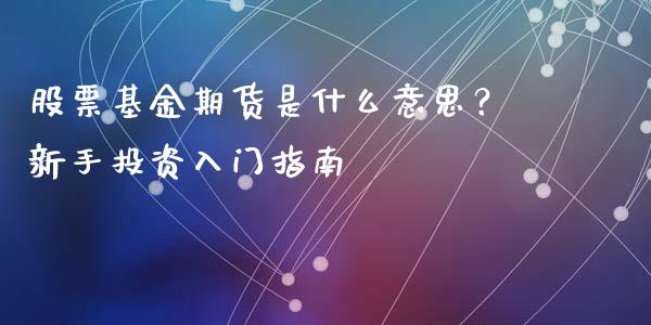 股票基金期货是什么意思？新手投资入门指南_https://cj007.lansai.wang_外汇交易_第1张
