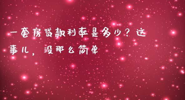 一套房贷款利率是多少？这事儿，没那么简单_https://cj007.lansai.wang_债券资讯_第1张