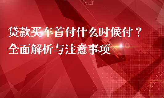 贷款买车首付什么时候付？全面解析与注意事项_https://cj007.lansai.wang_金融监管_第1张