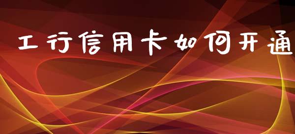 工行信用卡如何开通_https://cj007.lansai.wang_期货开户_第1张